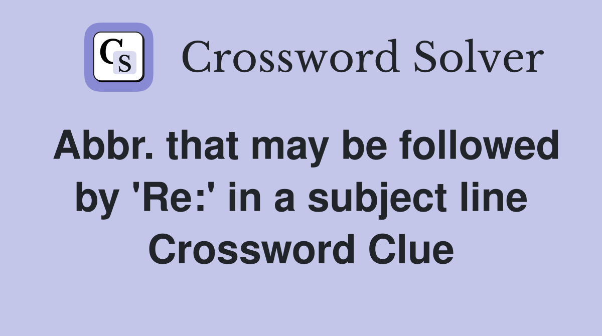 Abbr. that may be followed by 'Re:' in a subject line Crossword Clue