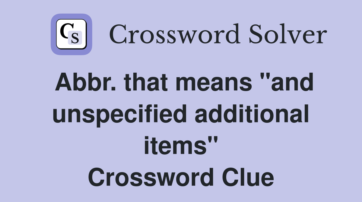 Abbr. that means "and unspecified additional items" Crossword Clue