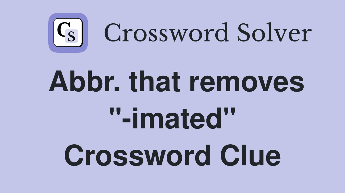 Abbr. that removes "-imated" Crossword Clue