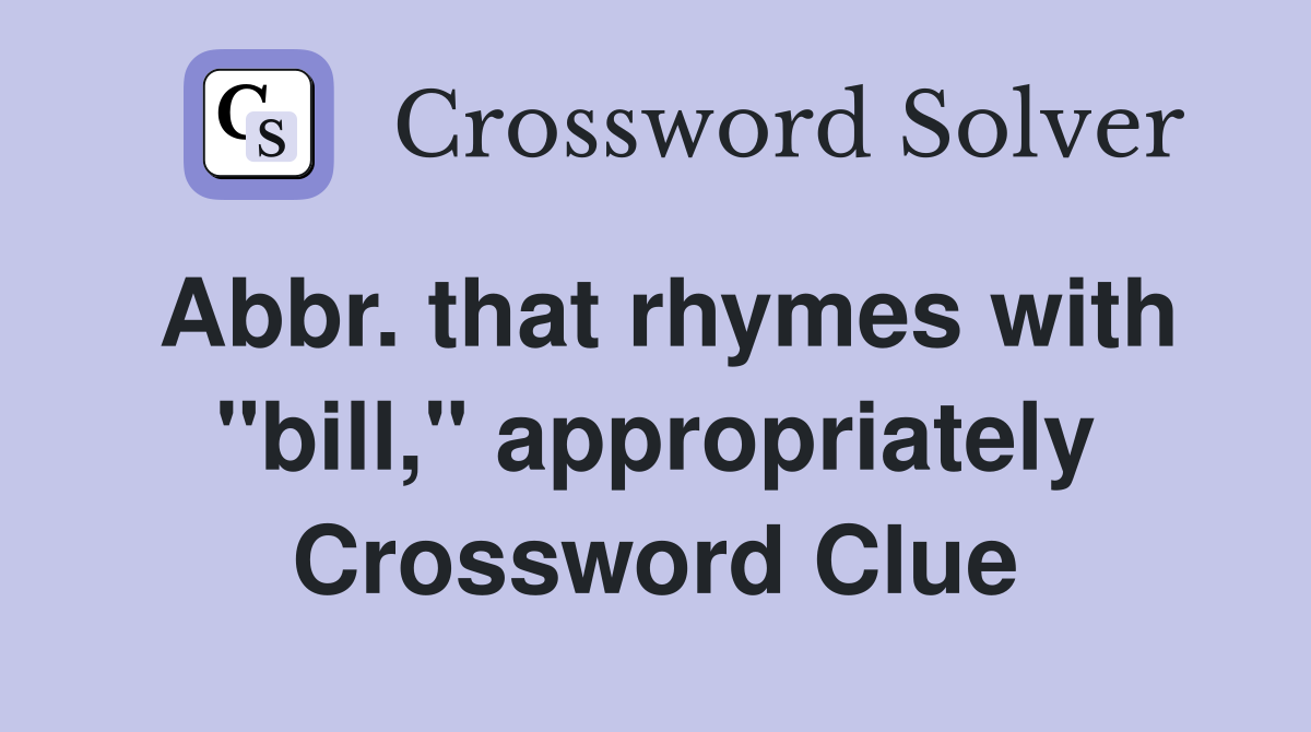 Abbr. that rhymes with "bill," appropriately Crossword Clue