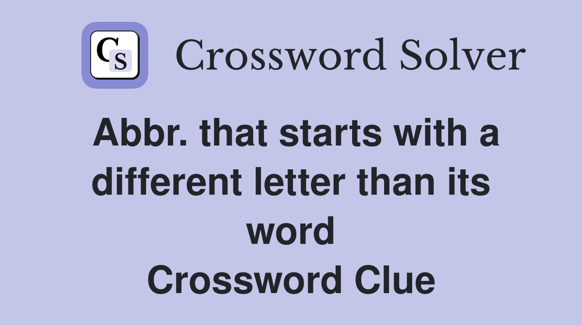 Abbr. that starts with a different letter than its word Crossword Clue