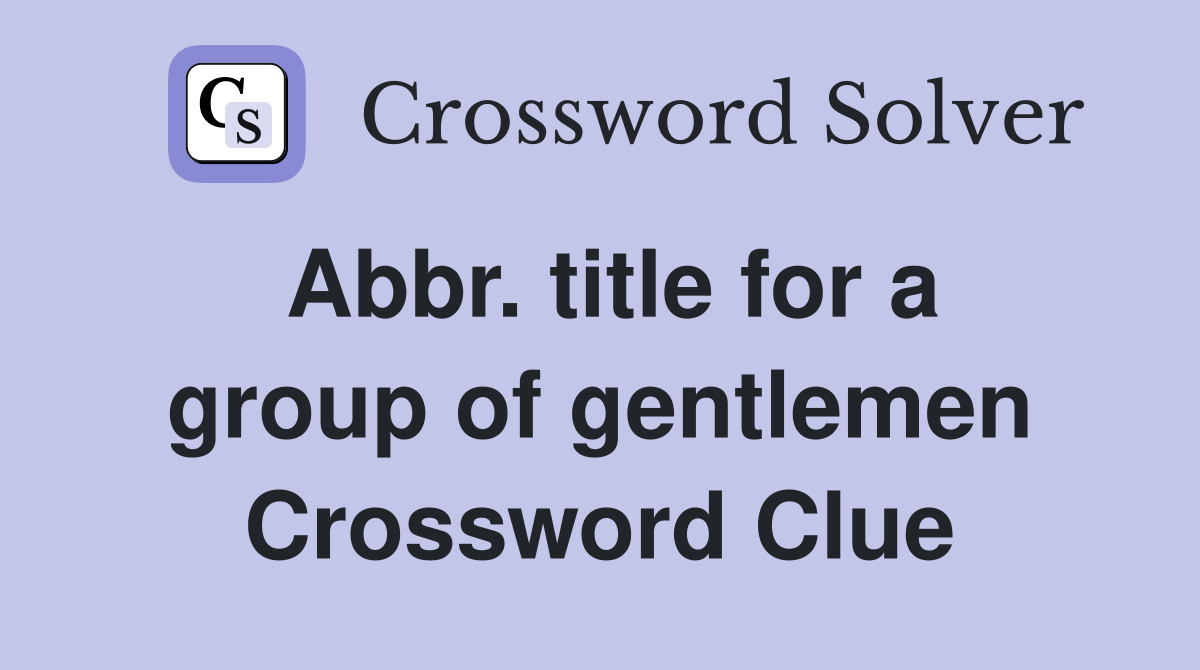 Abbr. title for a group of gentlemen Crossword Clue