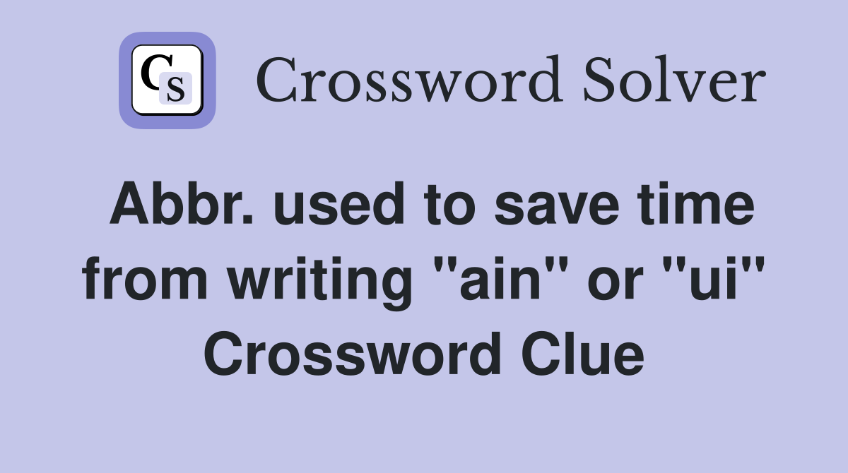 Abbr. used to save time from writing "ain" or "ui" Crossword Clue