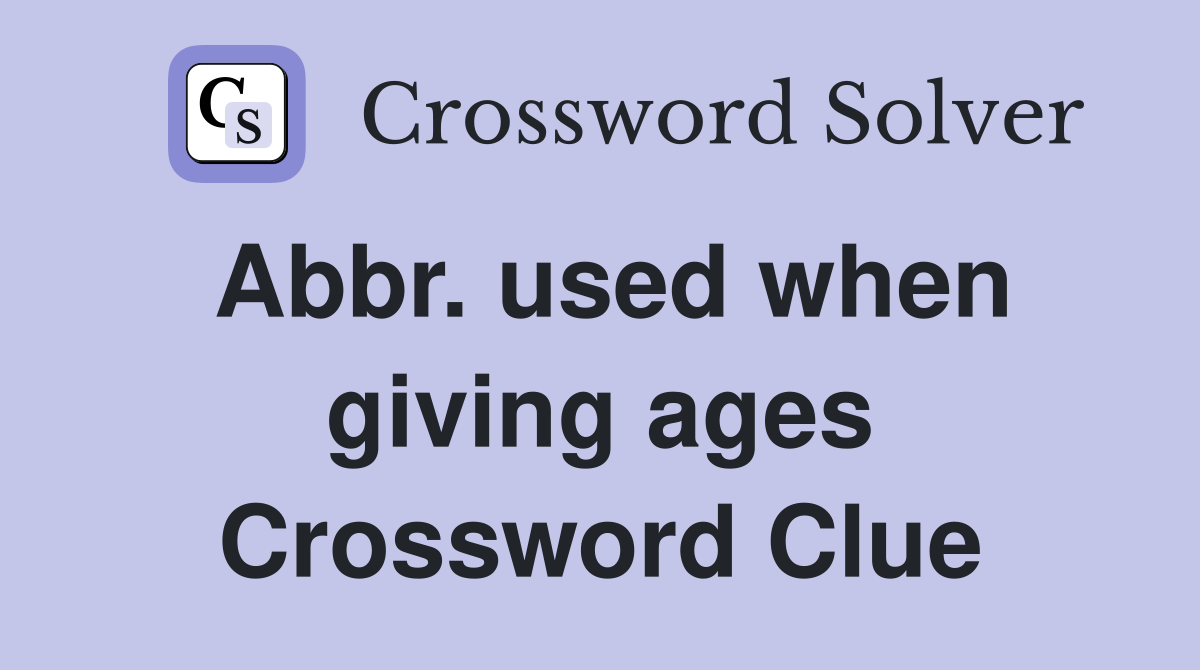 Abbr. used when giving ages Crossword Clue