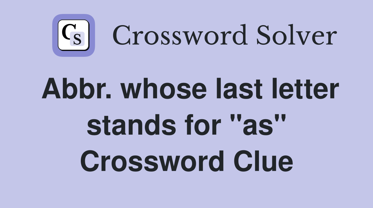 Abbr. whose last letter stands for "as" Crossword Clue