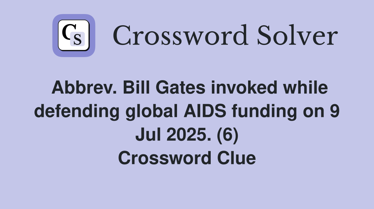 Abbrev. Bill Gates invoked while defending global AIDS funding on 9 Jul 2025. (6) Crossword Clue