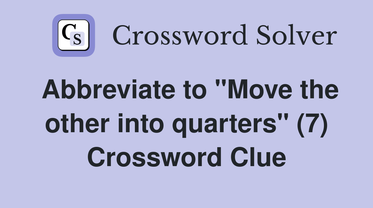 Abbreviate to "Move the other into quarters" (7) Crossword Clue