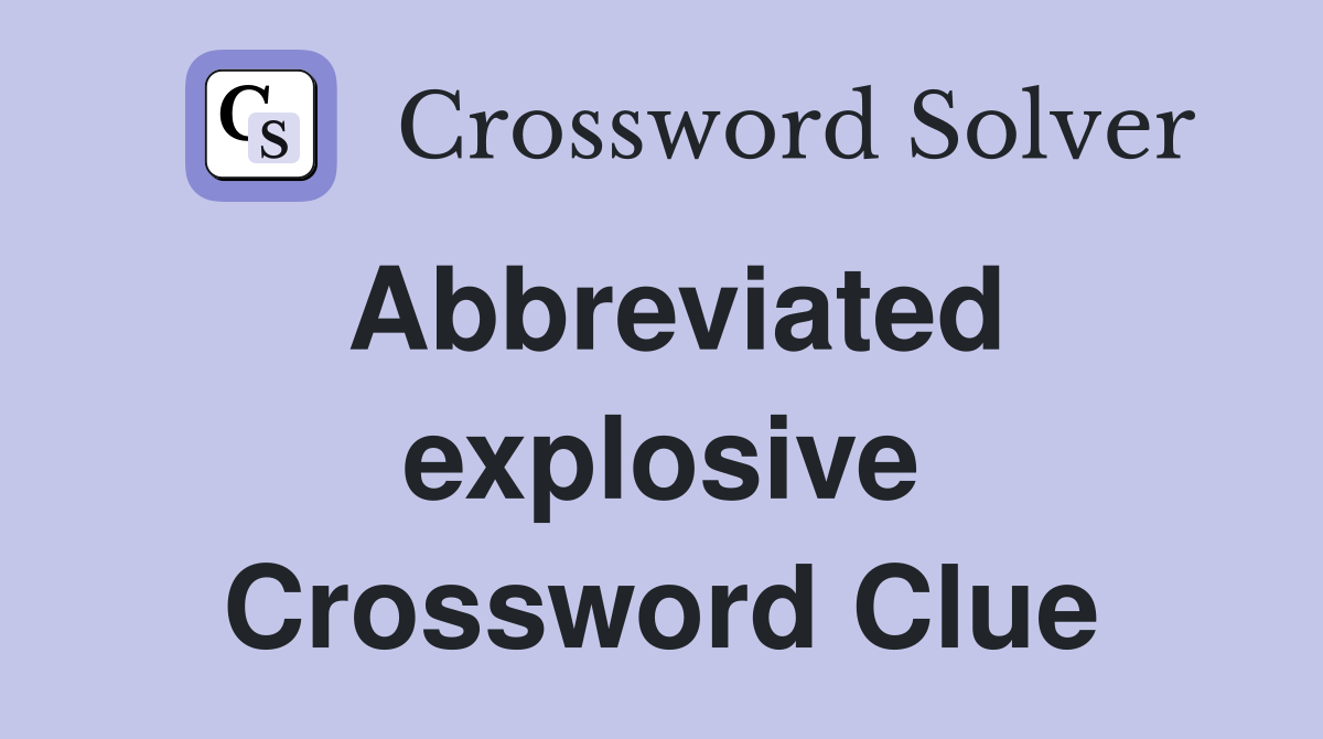 Abbreviated explosive Crossword Clue