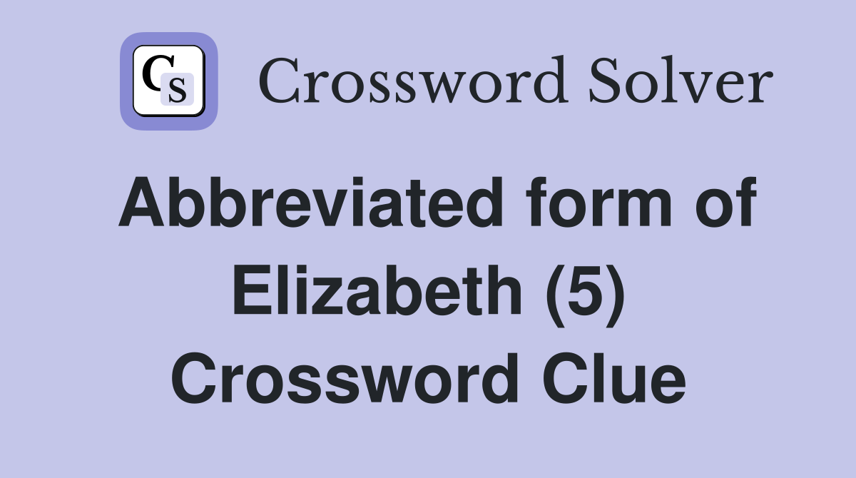 Abbreviated form of Elizabeth (5) Crossword Clue