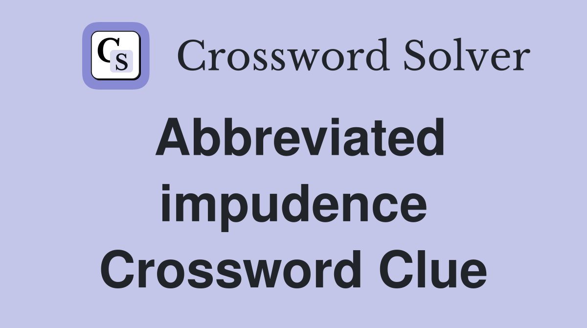 Abbreviated impudence Crossword Clue