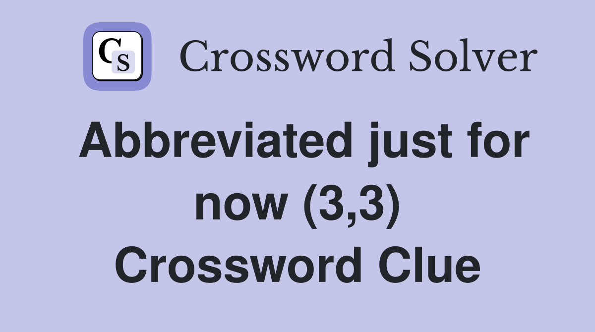 Abbreviated just for now (3,3) Crossword Clue