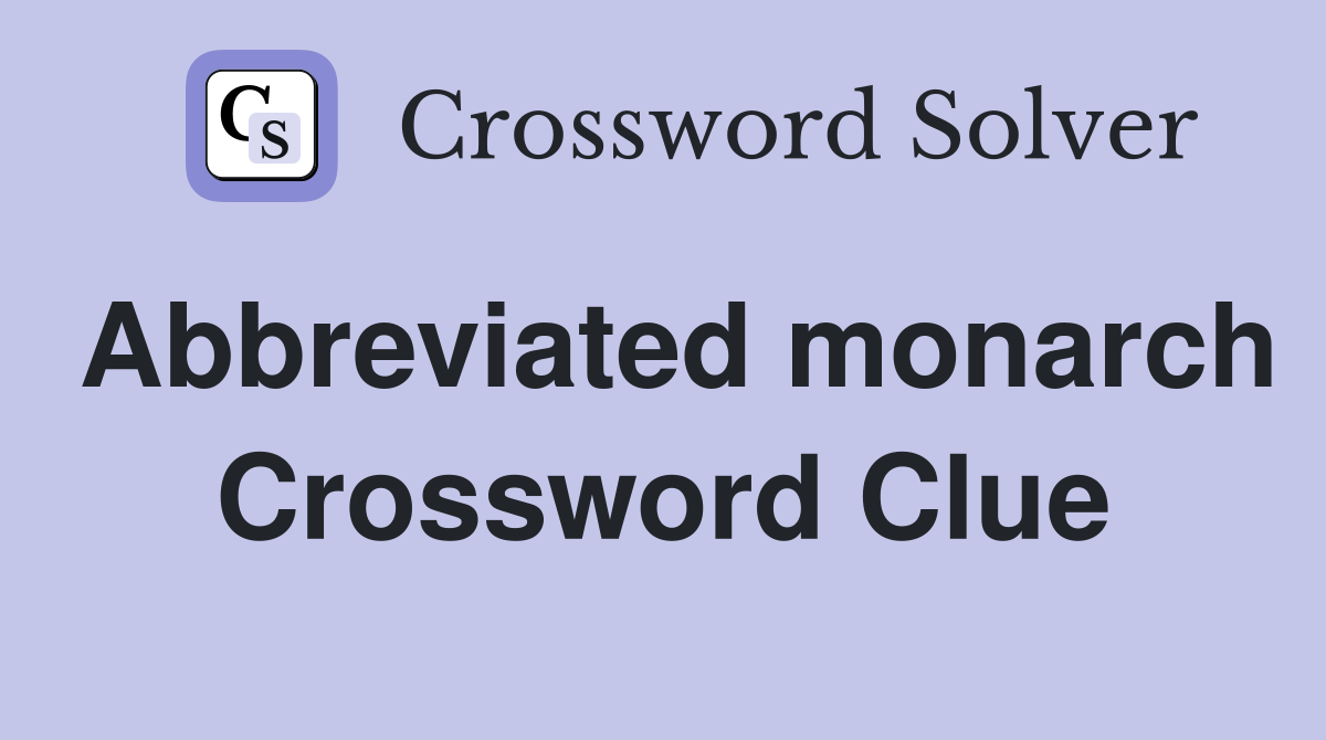 Abbreviated monarch Crossword Clue
