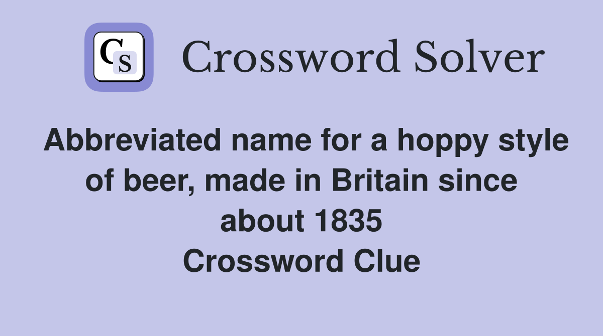 Abbreviated name for a hoppy style of beer, made in Britain since about 1835 Crossword Clue