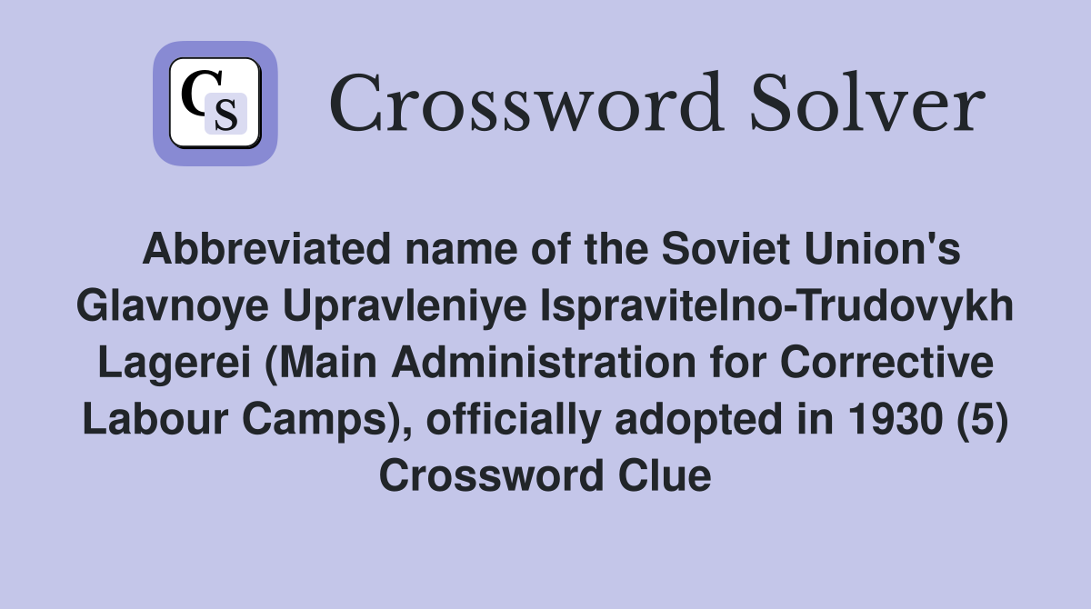 Abbreviated name of the Soviet Union's Glavnoye Upravleniye Ispravitelno-Trudovykh Lagerei (Main Administration for Corrective Labour Camps), officially adopted in 1930 (5) Crossword Clue