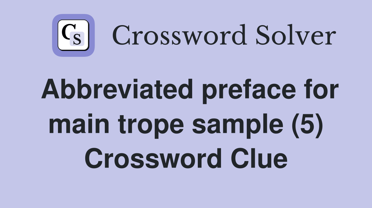 Abbreviated preface for main trope sample (5) Crossword Clue