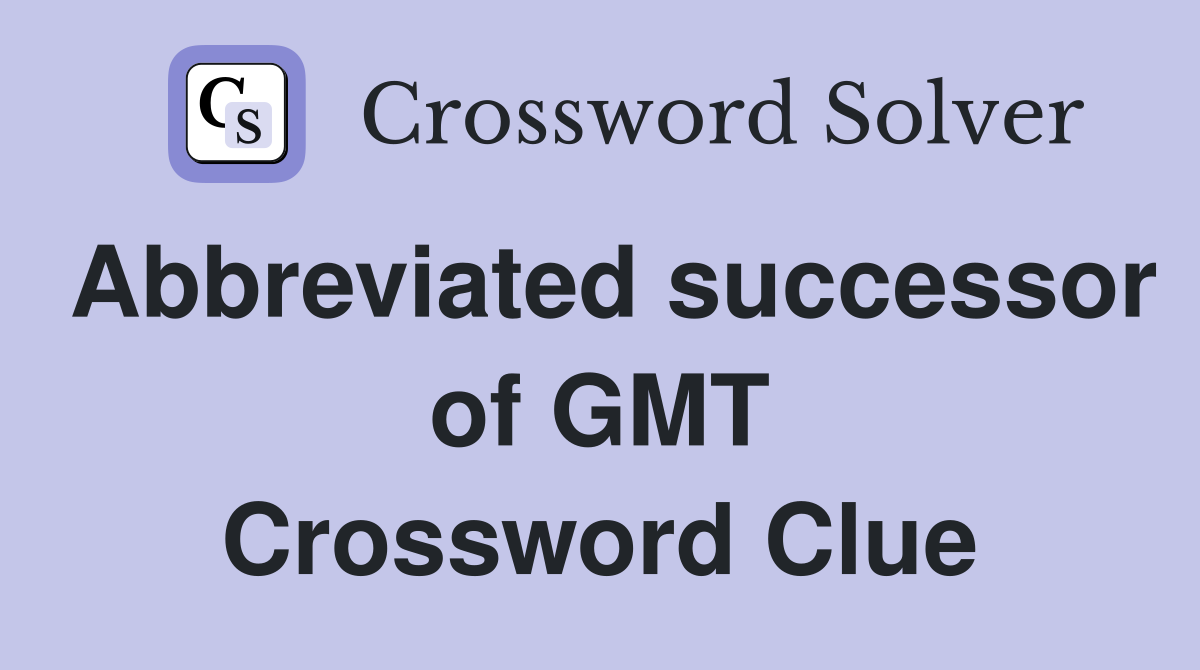 Abbreviated successor of GMT Crossword Clue