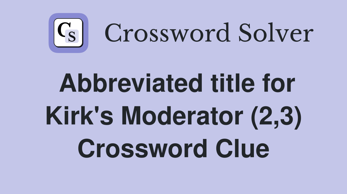 Abbreviated title for Kirk's Moderator (2,3) Crossword Clue