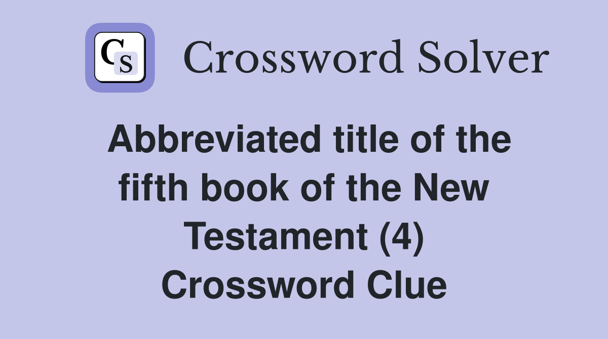 Abbreviated title of the fifth book of the New Testament (4) Crossword Clue