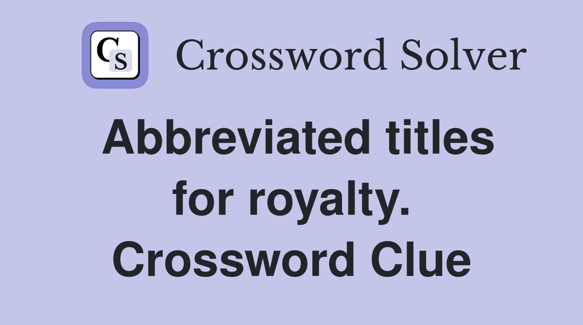 Abbreviated titles for royalty. Crossword Clue