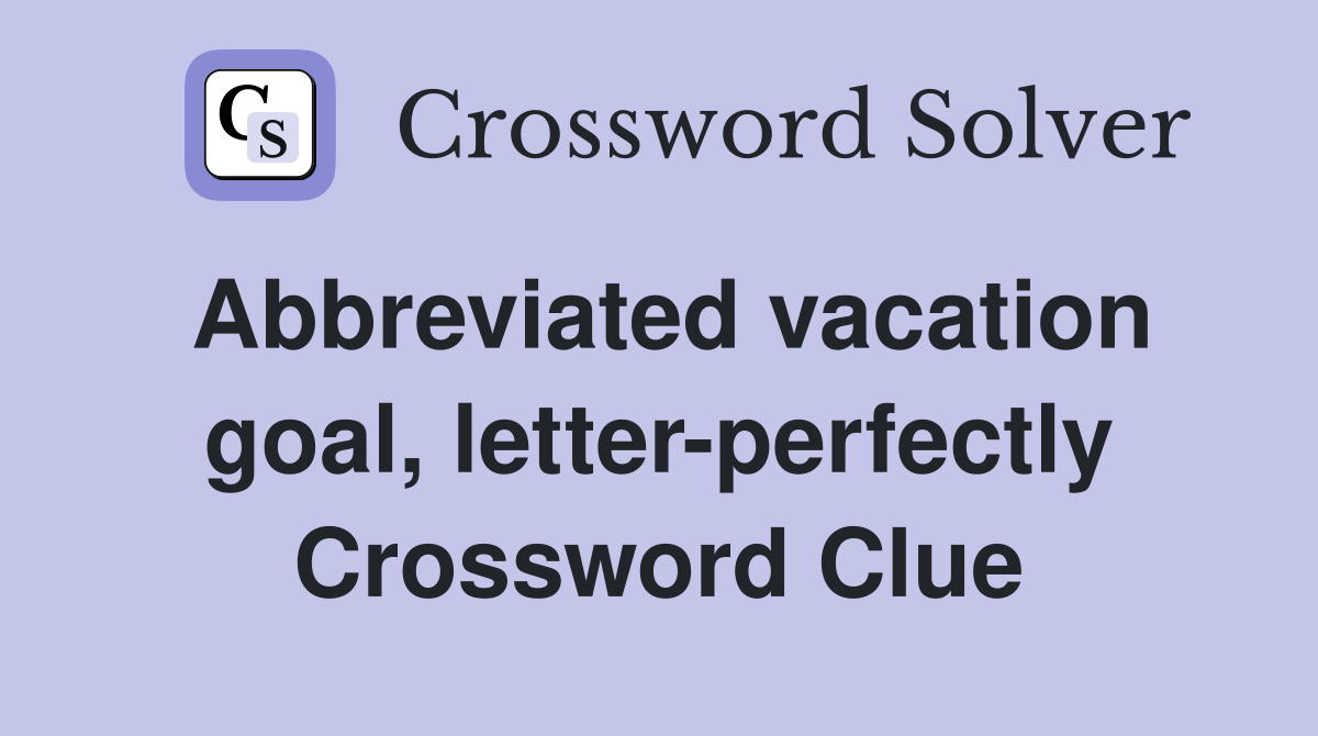 Abbreviated vacation goal, letter-perfectly Crossword Clue