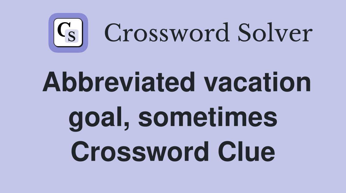 Abbreviated vacation goal, sometimes Crossword Clue