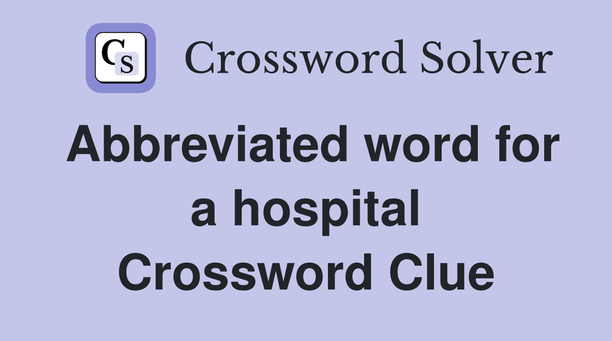 Abbreviated word for a hospital Crossword Clue