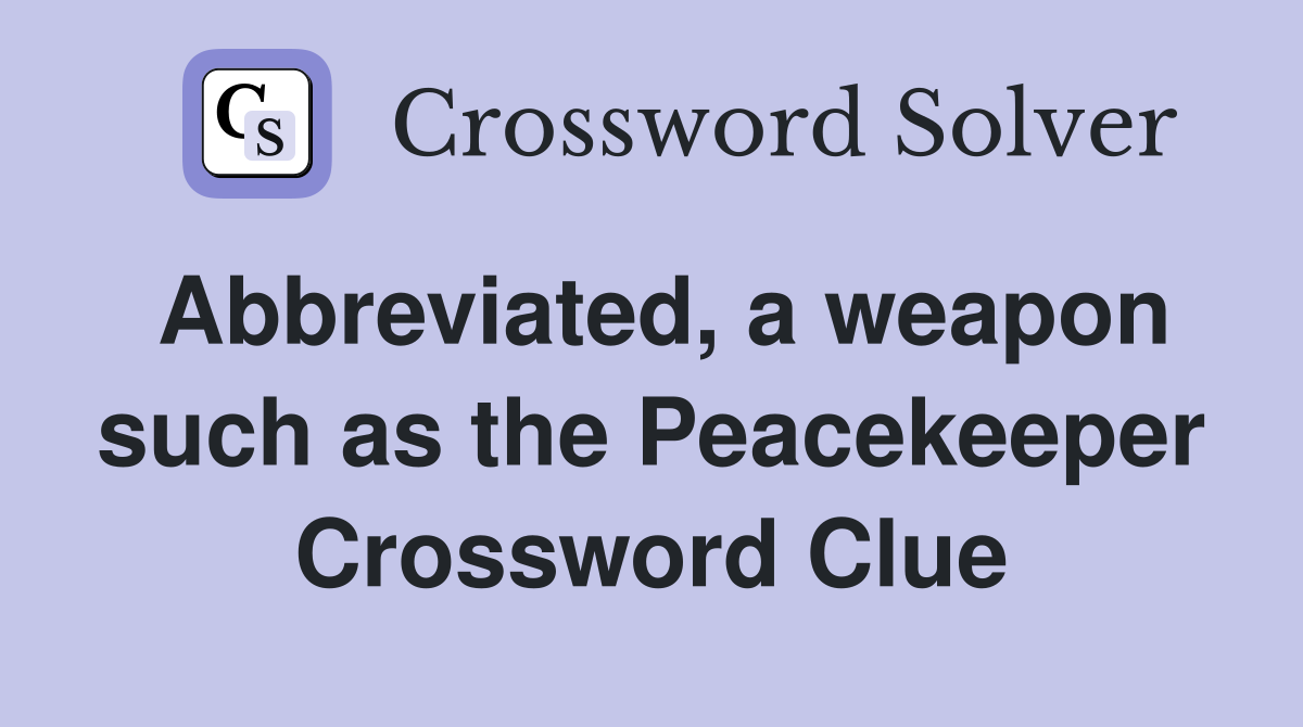Abbreviated, a weapon such as the Peacekeeper Crossword Clue