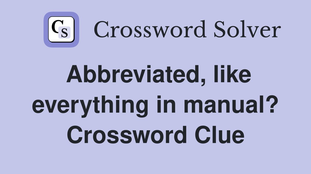 Abbreviated, like everything in manual? Crossword Clue