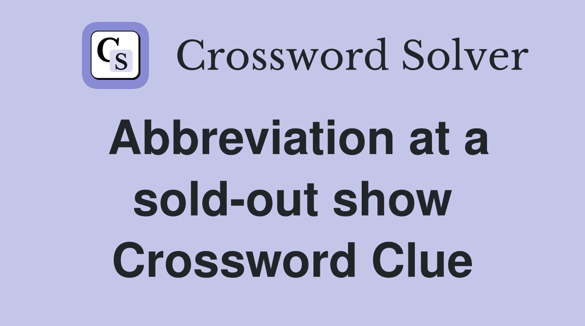 Abbreviation at a sold-out show Crossword Clue