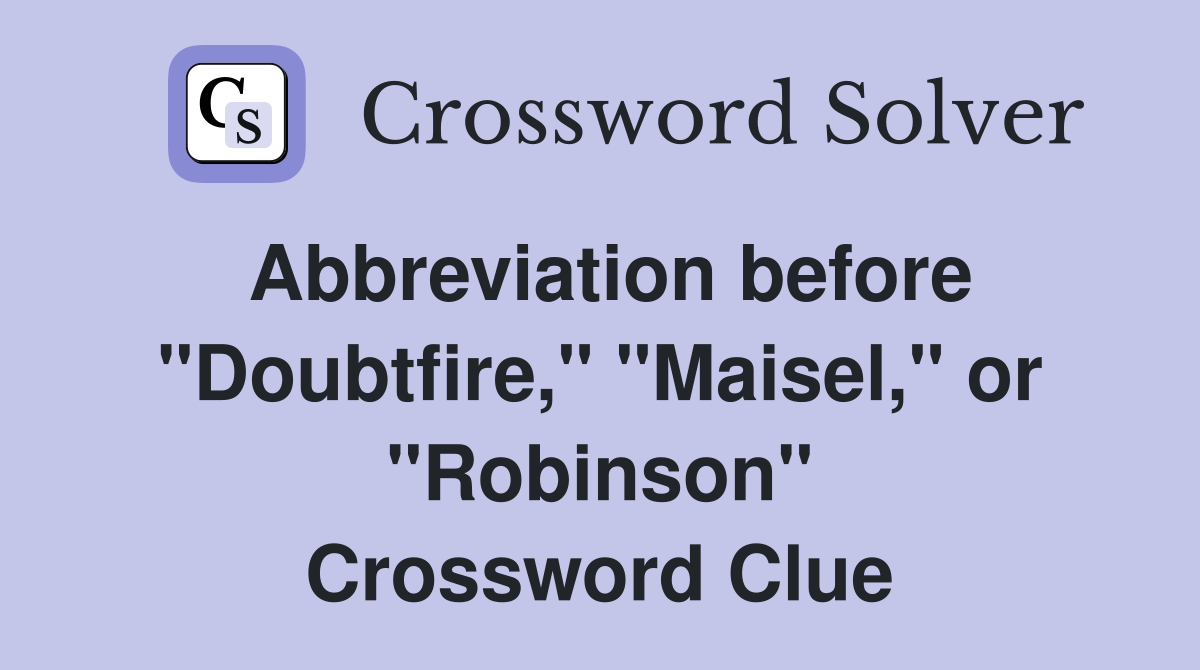 Abbreviation before "Doubtfire," "Maisel," or "Robinson" Crossword Clue