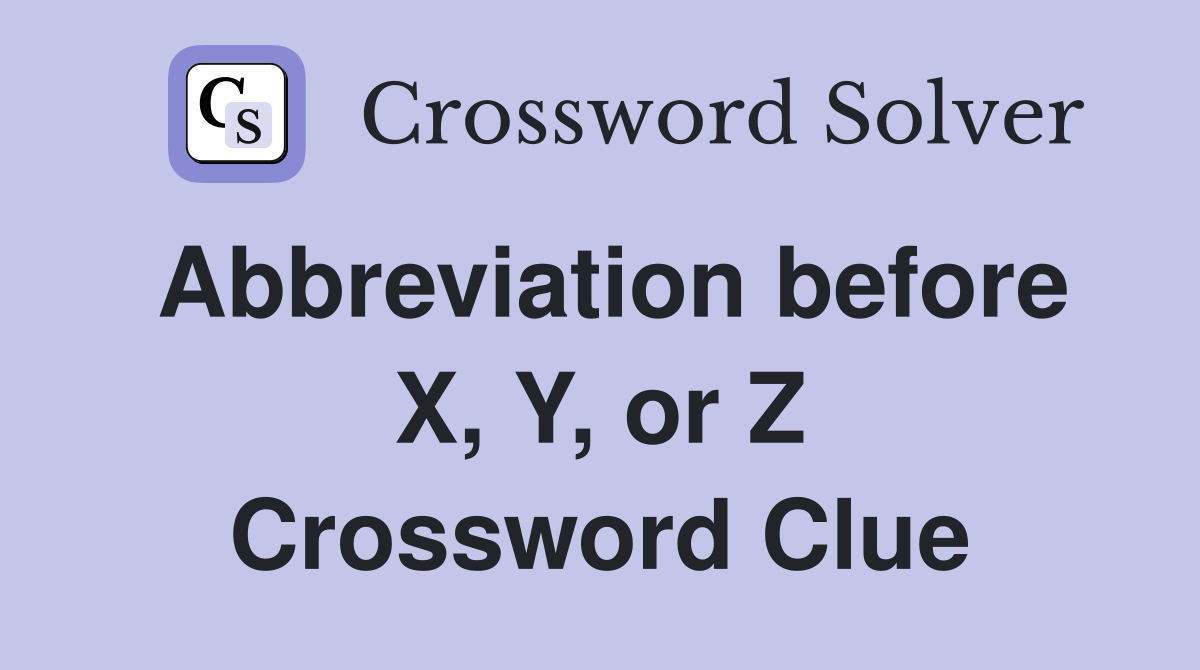 Abbreviation before X, Y, or Z Crossword Clue
