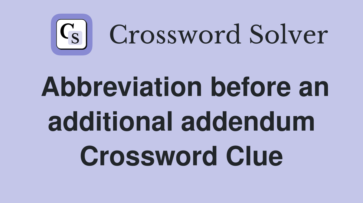 Abbreviation before an additional addendum Crossword Clue