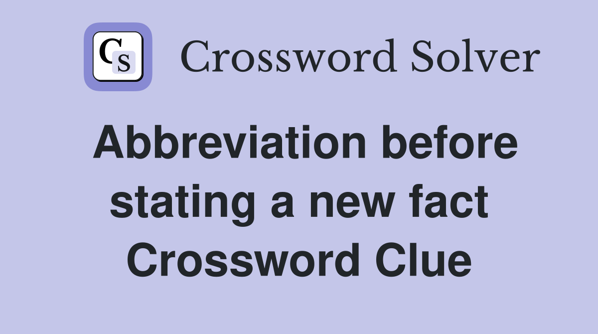 Abbreviation before stating a new fact Crossword Clue