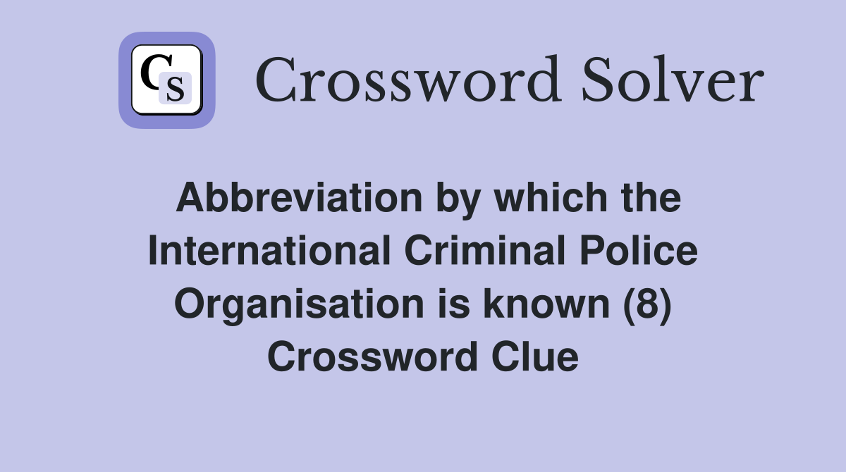 Abbreviation by which the International Criminal Police Organisation is known (8) Crossword Clue