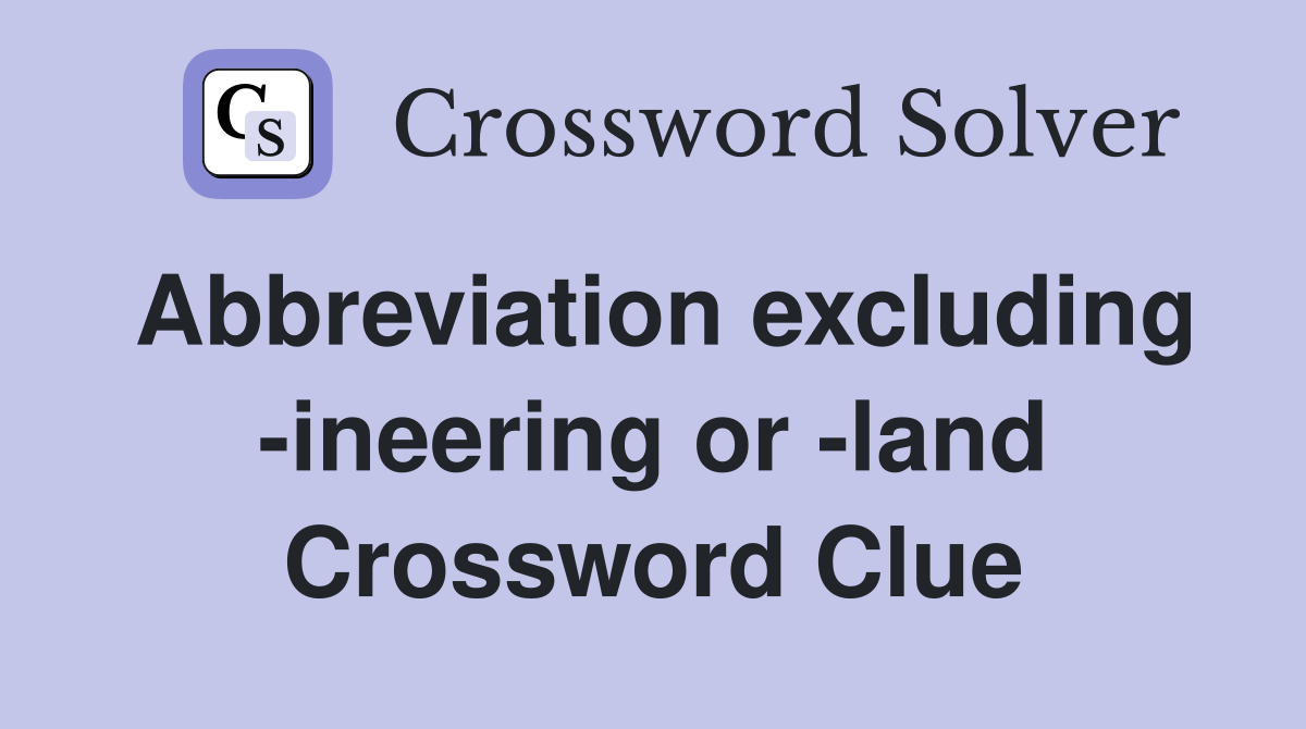 Abbreviation excluding -ineering or -land Crossword Clue