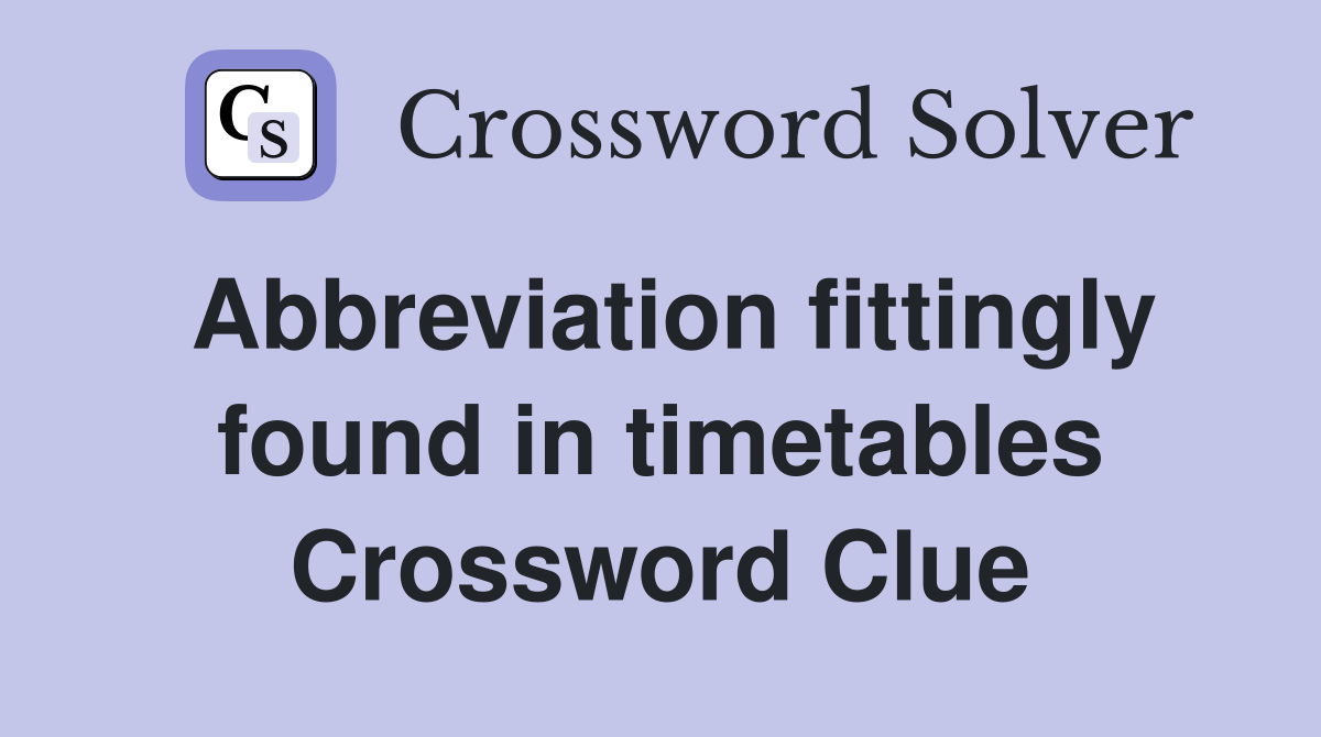 Abbreviation fittingly found in timetables Crossword Clue