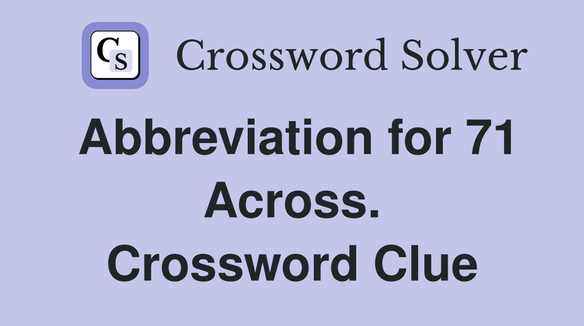 Abbreviation for 71 Across. Crossword Clue