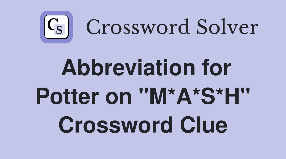 Abbreviation for Potter on "M*A*S*H" Crossword Clue