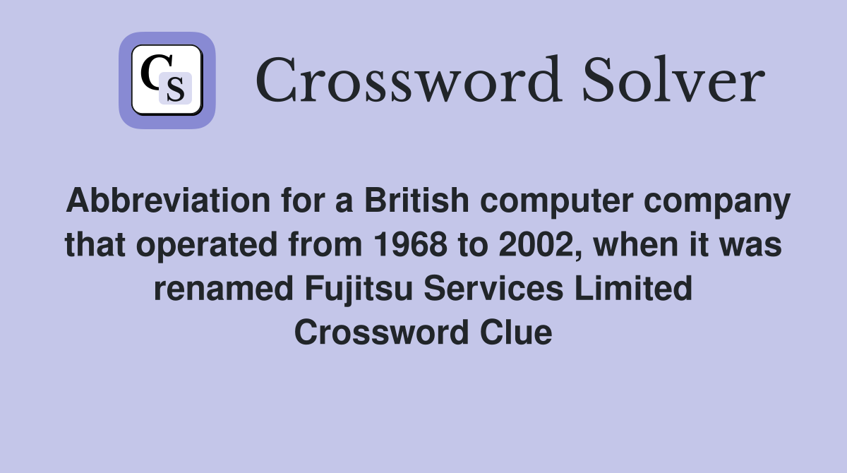 Abbreviation for a British computer company that operated from 1968 to 2002, when it was renamed Fujitsu Services Limited Crossword Clue