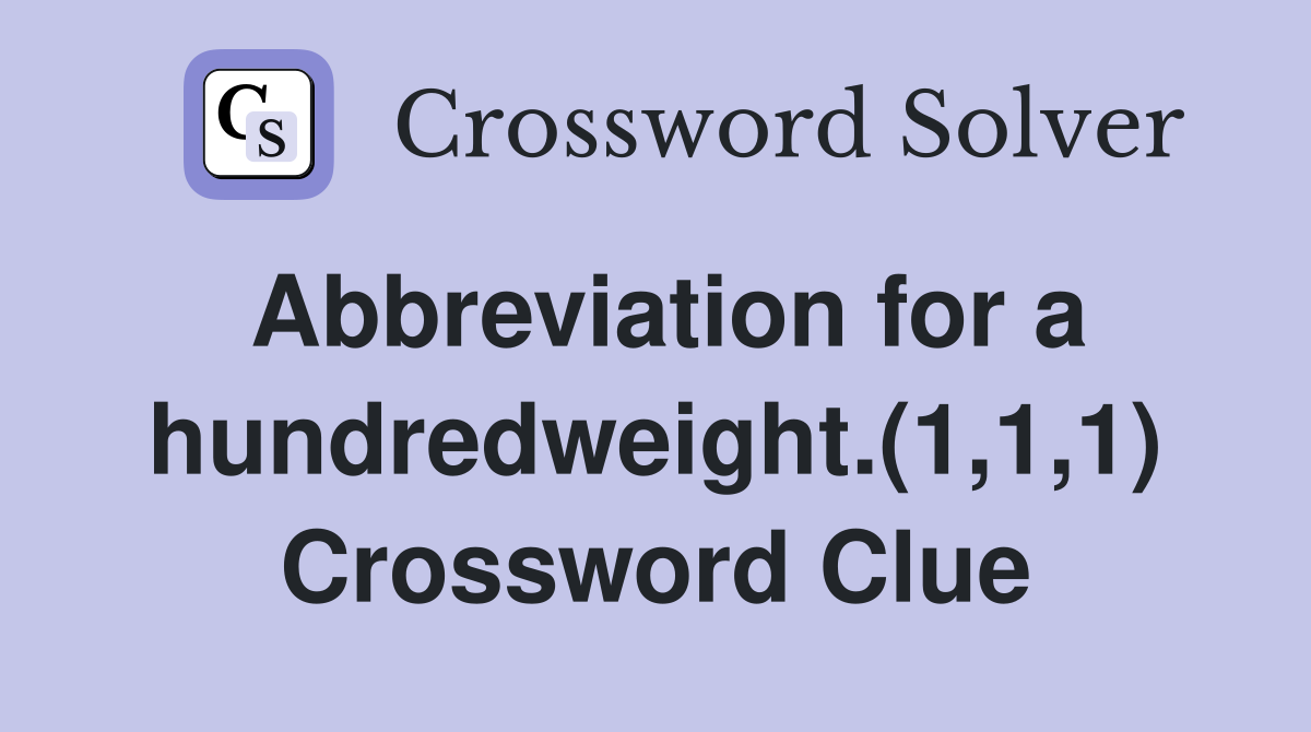 Abbreviation for a hundredweight.(1,1,1) Crossword Clue