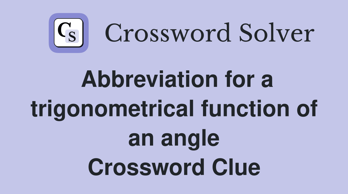 Abbreviation for a trigonometrical function of an angle Crossword Clue