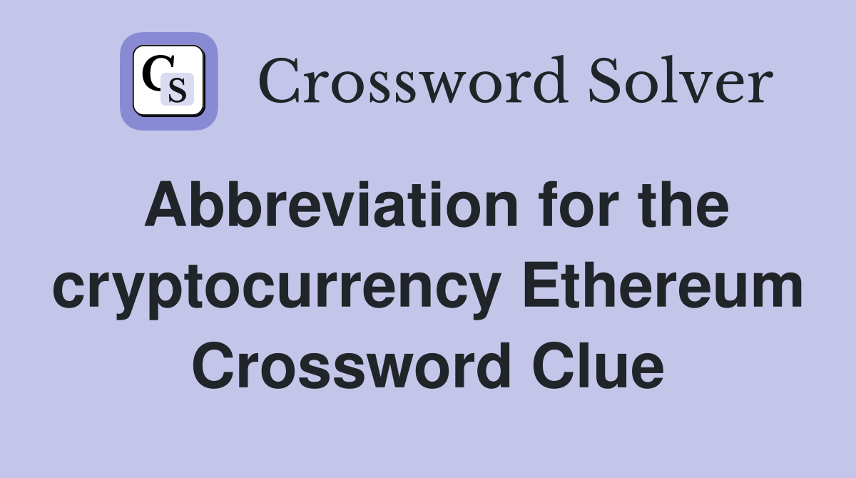 Abbreviation for the cryptocurrency Ethereum Crossword Clue