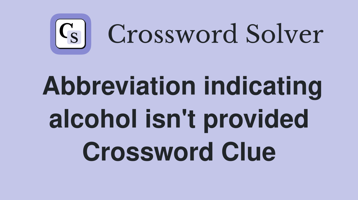 Abbreviation indicating alcohol isn't provided Crossword Clue