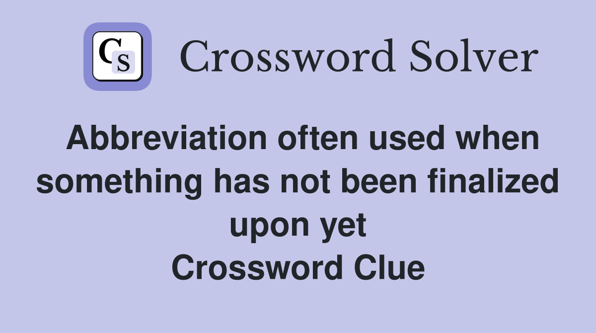 Abbreviation often used when something has not been finalized upon yet Crossword Clue