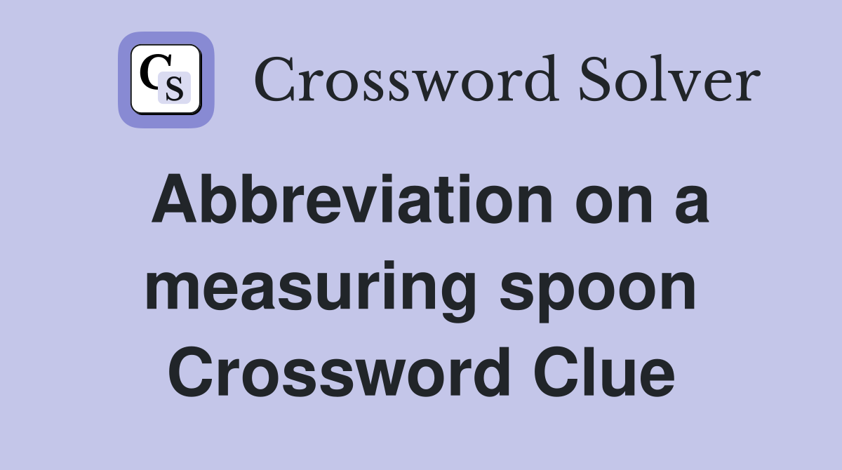 Abbreviation on a measuring spoon Crossword Clue