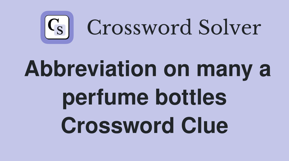 Abbreviation on many a perfume bottles Crossword Clue