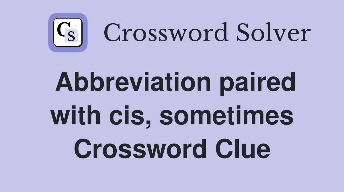 Abbreviation paired with cis, sometimes Crossword Clue