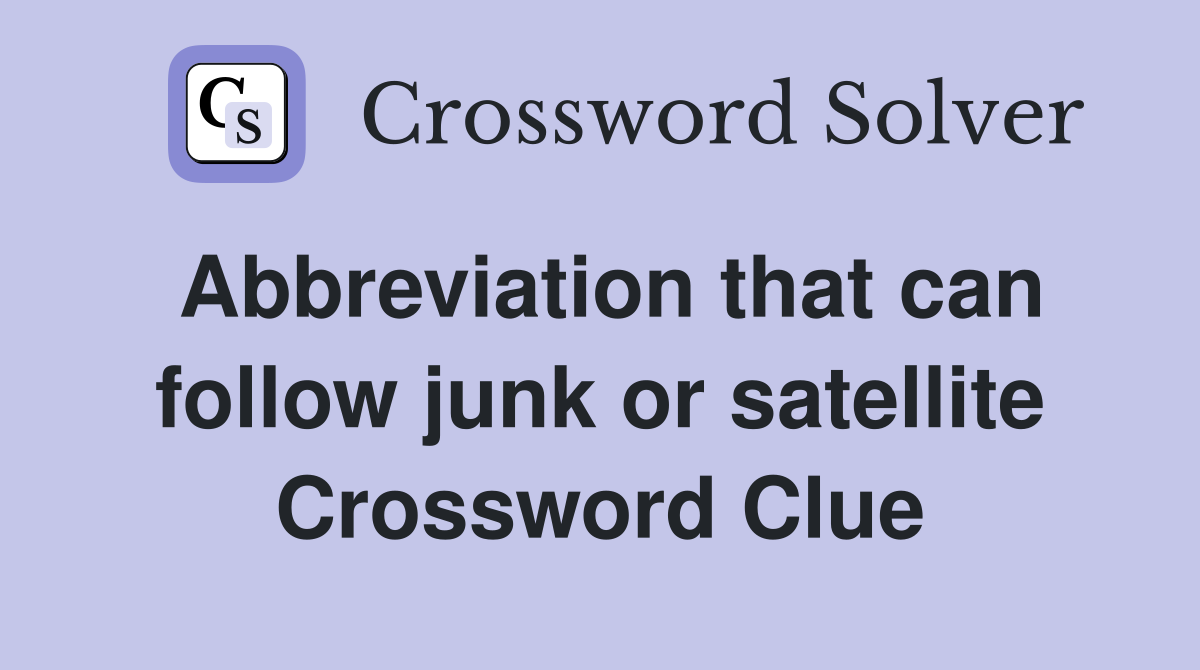 Abbreviation that can follow junk or satellite Crossword Clue