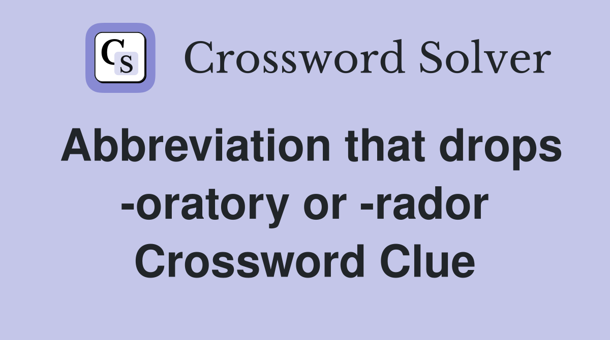 Abbreviation that drops -oratory or -rador Crossword Clue