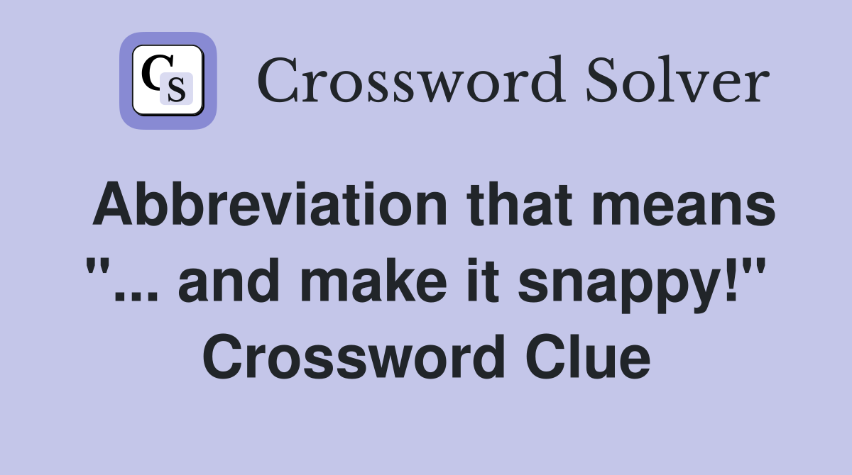 Abbreviation that means "... and make it snappy!" Crossword Clue